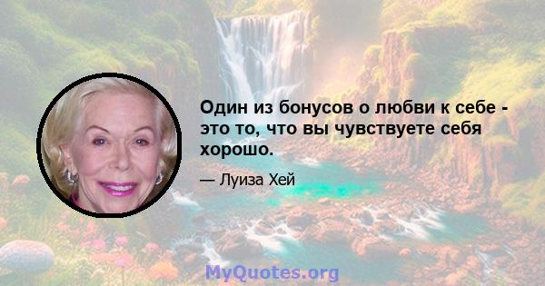 Один из бонусов о любви к себе - это то, что вы чувствуете себя хорошо.