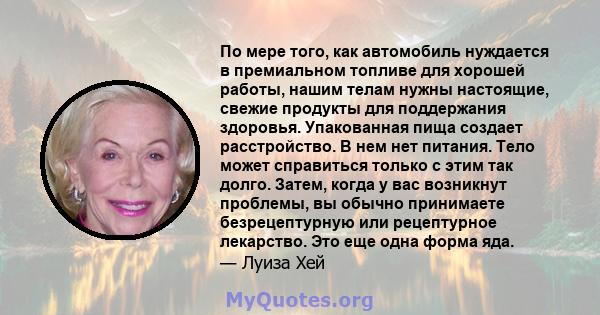 По мере того, как автомобиль нуждается в премиальном топливе для хорошей работы, нашим телам нужны настоящие, свежие продукты для поддержания здоровья. Упакованная пища создает расстройство. В нем нет питания. Тело