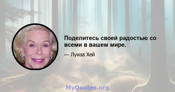 Поделитесь своей радостью со всеми в вашем мире.