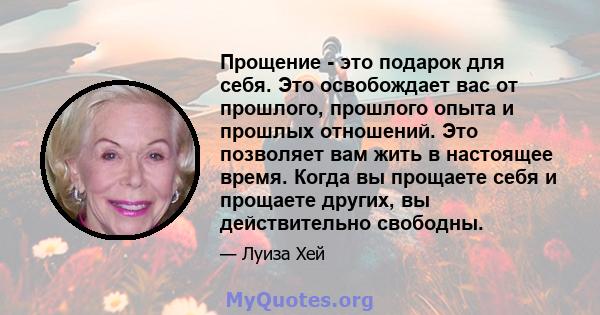 Прощение - это подарок для себя. Это освобождает вас от прошлого, прошлого опыта и прошлых отношений. Это позволяет вам жить в настоящее время. Когда вы прощаете себя и прощаете других, вы действительно свободны.