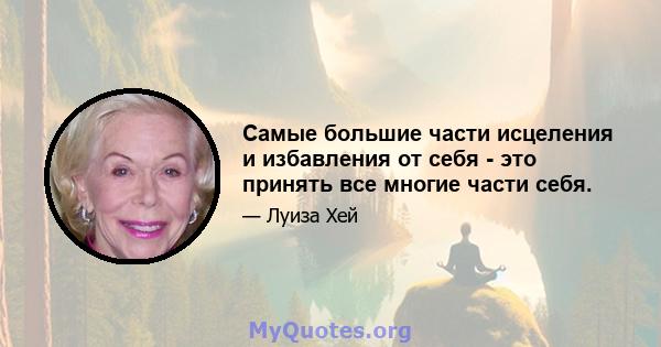 Самые большие части исцеления и избавления от себя - это принять все многие части себя.