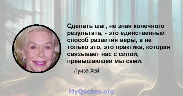 Сделать шаг, не зная конечного результата, - это единственный способ развития веры, а не только это, это практика, которая связывает нас с силой, превышающей мы сами.