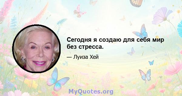 Сегодня я создаю для себя мир без стресса.