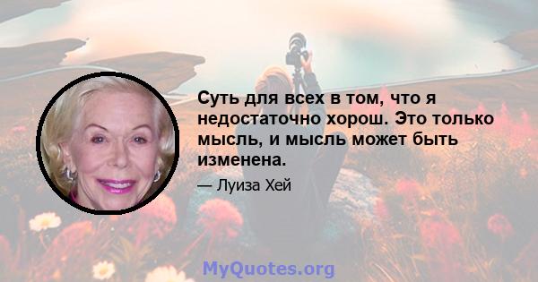 Суть для всех в том, что я недостаточно хорош. Это только мысль, и мысль может быть изменена.