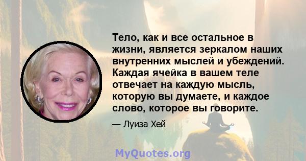 Тело, как и все остальное в жизни, является зеркалом наших внутренних мыслей и убеждений. Каждая ячейка в вашем теле отвечает на каждую мысль, которую вы думаете, и каждое слово, которое вы говорите.