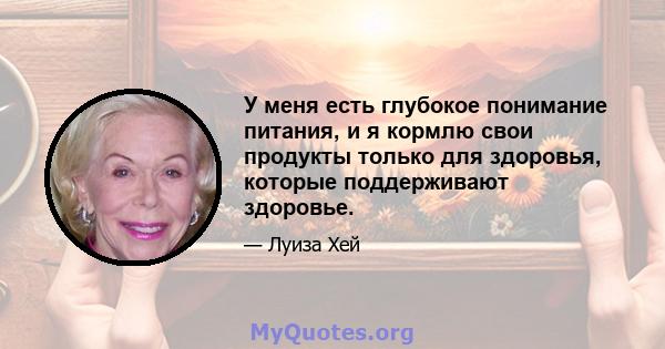 У меня есть глубокое понимание питания, и я кормлю свои продукты только для здоровья, которые поддерживают здоровье.