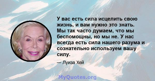 У вас есть сила исцелить свою жизнь, и вам нужно это знать. Мы так часто думаем, что мы беспомощны, но мы не. У нас всегда есть сила нашего разума и сознательно используем вашу силу.