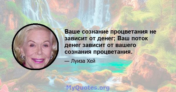 Ваше сознание процветания не зависит от денег; Ваш поток денег зависит от вашего сознания процветания.