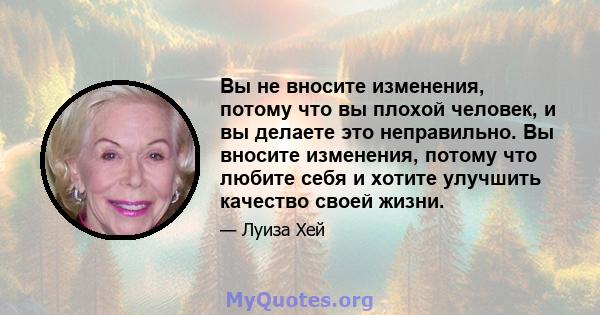 Вы не вносите изменения, потому что вы плохой человек, и вы делаете это неправильно. Вы вносите изменения, потому что любите себя и хотите улучшить качество своей жизни.