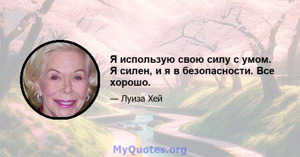 Я использую свою силу с умом. Я силен, и я в безопасности. Все хорошо.