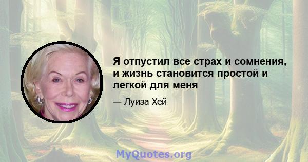 Я отпустил все страх и сомнения, и жизнь становится простой и легкой для меня