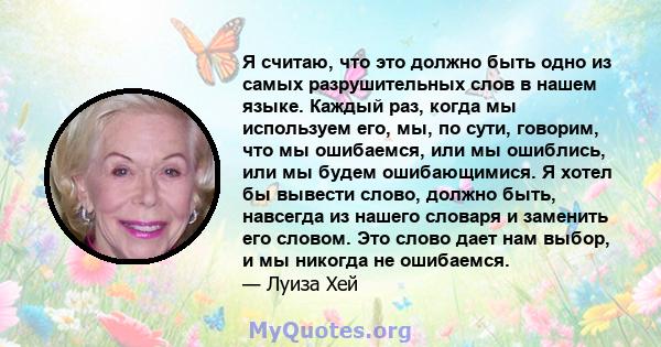 Я считаю, что это должно быть одно из самых разрушительных слов в нашем языке. Каждый раз, когда мы используем его, мы, по сути, говорим, что мы ошибаемся, или мы ошиблись, или мы будем ошибающимися. Я хотел бы вывести