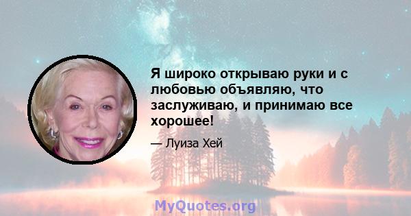 Я широко открываю руки и с любовью объявляю, что заслуживаю, и принимаю все хорошее!