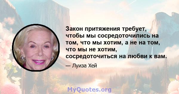 Закон притяжения требует, чтобы мы сосредоточились на том, что мы хотим, а не на том, что мы не хотим, сосредоточиться на любви к вам.