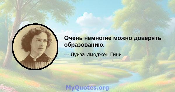 Очень немногие можно доверять образованию.