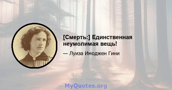 [Смерть:] Единственная неумолимая вещь!