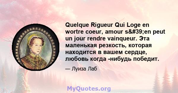 Quelque Rigueur Qui Loge en wortre coeur, amour s'en peut un jour rendre vainqueur. Эта маленькая резкость, которая находится в вашем сердце, любовь когда -нибудь победит.