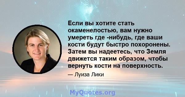 Если вы хотите стать окаменелостью, вам нужно умереть где -нибудь, где ваши кости будут быстро похоронены. Затем вы надеетесь, что Земля движется таким образом, чтобы вернуть кости на поверхность.