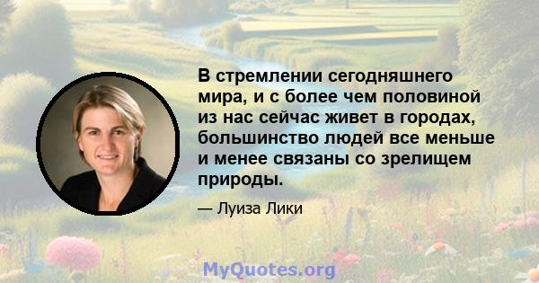 В стремлении сегодняшнего мира, и с более чем половиной из нас сейчас живет в городах, большинство людей все меньше и менее связаны со зрелищем природы.