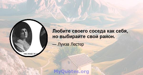 Любите своего соседа как себя, но выбирайте свой район.