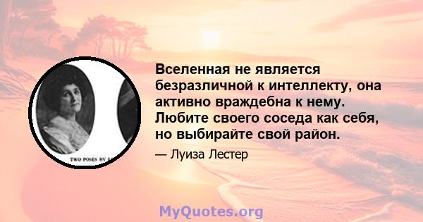 Вселенная не является безразличной к интеллекту, она активно враждебна к нему. Любите своего соседа как себя, но выбирайте свой район.