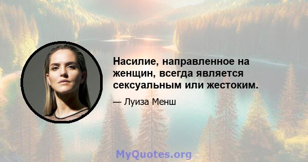 Насилие, направленное на женщин, всегда является сексуальным или жестоким.