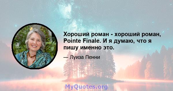 Хороший роман - хороший роман, Pointe Finale. И я думаю, что я пишу именно это.