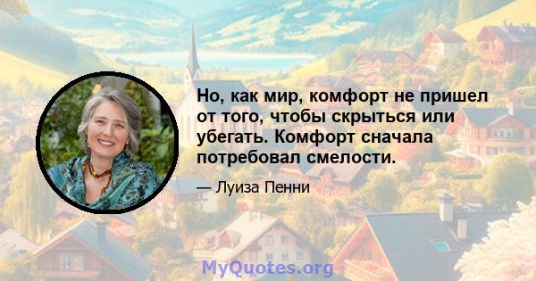 Но, как мир, комфорт не пришел от того, чтобы скрыться или убегать. Комфорт сначала потребовал смелости.