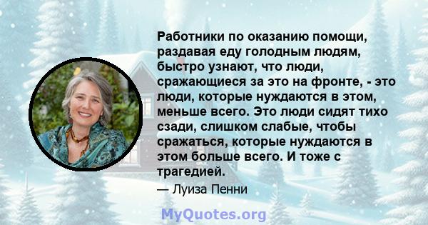 Работники по оказанию помощи, раздавая еду голодным людям, быстро узнают, что люди, сражающиеся за это на фронте, - это люди, которые нуждаются в этом, меньше всего. Это люди сидят тихо сзади, слишком слабые, чтобы