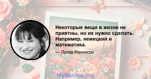 Некоторые вещи в жизни не приятны, но их нужно сделать. Например, немецкий и математика.