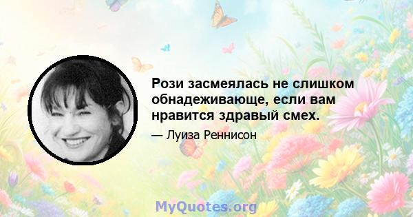 Рози засмеялась не слишком обнадеживающе, если вам нравится здравый смех.