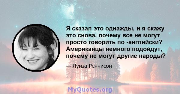 Я сказал это однажды, и я скажу это снова, почему все не могут просто говорить по -английски? Американцы немного подойдут, почему не могут другие народы?