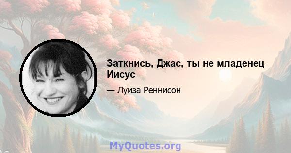 Заткнись, Джас, ты не младенец Иисус