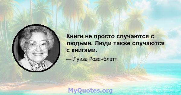 Книги не просто случаются с людьми. Люди также случаются с книгами.