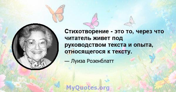 Стихотворение - это то, через что читатель живет под руководством текста и опыта, относящегося к тексту.