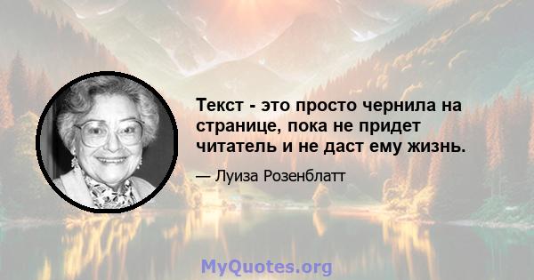 Текст - это просто чернила на странице, пока не придет читатель и не даст ему жизнь.