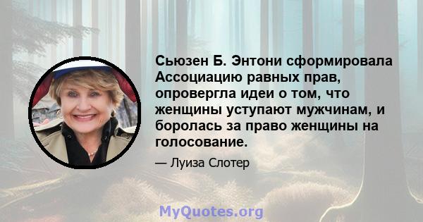 Сьюзен Б. Энтони сформировала Ассоциацию равных прав, опровергла идеи о том, что женщины уступают мужчинам, и боролась за право женщины на голосование.