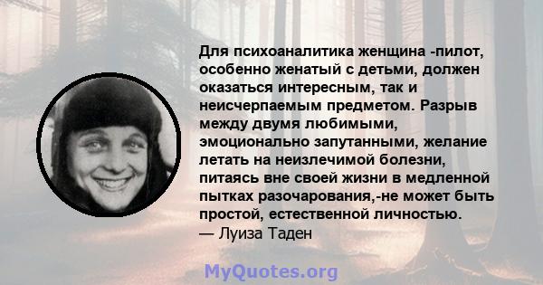 Для психоаналитика женщина -пилот, особенно женатый с детьми, должен оказаться интересным, так и неисчерпаемым предметом. Разрыв между двумя любимыми, эмоционально запутанными, желание летать на неизлечимой болезни,