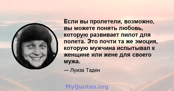 Если вы пролетели, возможно, вы можете понять любовь, которую развивает пилот для полета. Это почти та же эмоция, которую мужчина испытывал к женщине или жене для своего мужа.