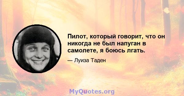 Пилот, который говорит, что он никогда не был напуган в самолете, я боюсь лгать.