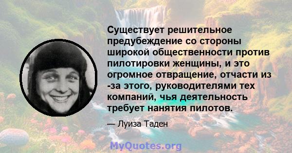 Существует решительное предубеждение со стороны широкой общественности против пилотировки женщины, и это огромное отвращение, отчасти из -за этого, руководителями тех компаний, чья деятельность требует нанятия пилотов.