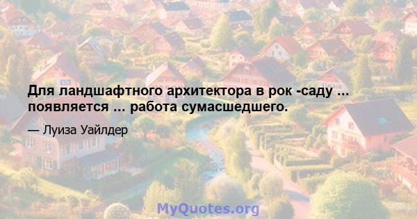 Для ландшафтного архитектора в рок -саду ... появляется ... работа сумасшедшего.