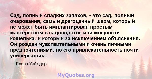 Сад, полный сладких запахов, - это сад, полный очарования, самый драгоценный шарм, который не может быть имплантирован простым мастерством в садоводстве или мощности кошелька, и который за исключением объяснения. Он