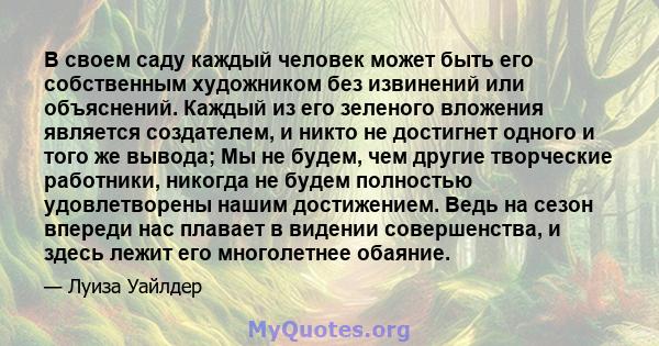 В своем саду каждый человек может быть его собственным художником без извинений или объяснений. Каждый из его зеленого вложения является создателем, и никто не достигнет одного и того же вывода; Мы не будем, чем другие