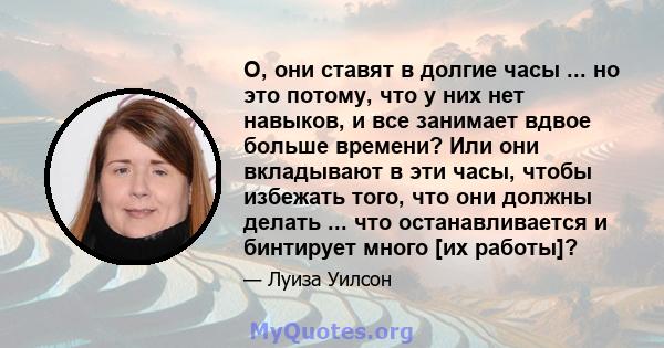 О, они ставят в долгие часы ... но это потому, что у них нет навыков, и все занимает вдвое больше времени? Или они вкладывают в эти часы, чтобы избежать того, что они должны делать ... что останавливается и бинтирует