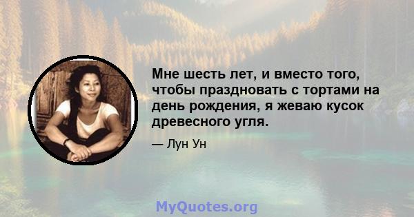 Мне шесть лет, и вместо того, чтобы праздновать с тортами на день рождения, я жеваю кусок древесного угля.