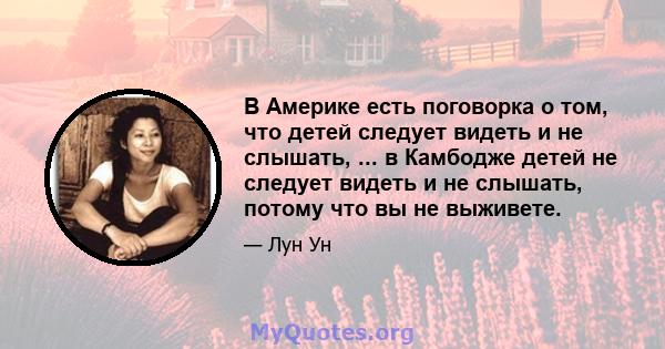 В Америке есть поговорка о том, что детей следует видеть и не слышать, ... в Камбодже детей не следует видеть и не слышать, потому что вы не выживете.