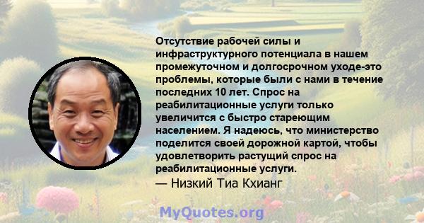 Отсутствие рабочей силы и инфраструктурного потенциала в нашем промежуточном и долгосрочном уходе-это проблемы, которые были с нами в течение последних 10 лет. Спрос на реабилитационные услуги только увеличится с быстро 