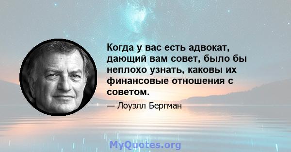 Когда у вас есть адвокат, дающий вам совет, было бы неплохо узнать, каковы их финансовые отношения с советом.