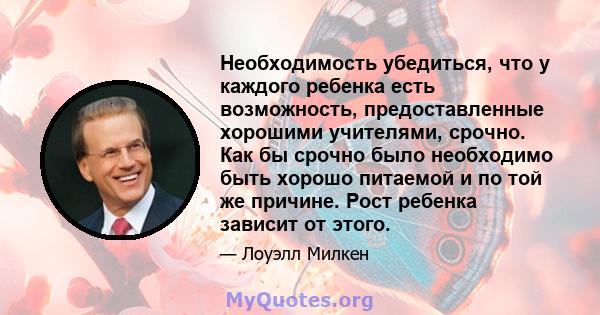 Необходимость убедиться, что у каждого ребенка есть возможность, предоставленные хорошими учителями, срочно. Как бы срочно было необходимо быть хорошо питаемой и по той же причине. Рост ребенка зависит от этого.